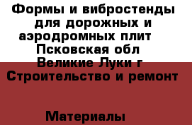 Формы и вибростенды для дорожных и аэродромных плит  - Псковская обл., Великие Луки г. Строительство и ремонт » Материалы   